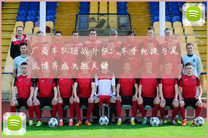 厂商车队暗战升级：车手轮换与尾流博弈成决胜关键