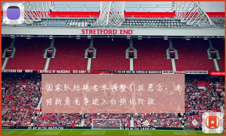 国家队短跑名单调整引发悬念，老将新秀竞争进入白热化阶段