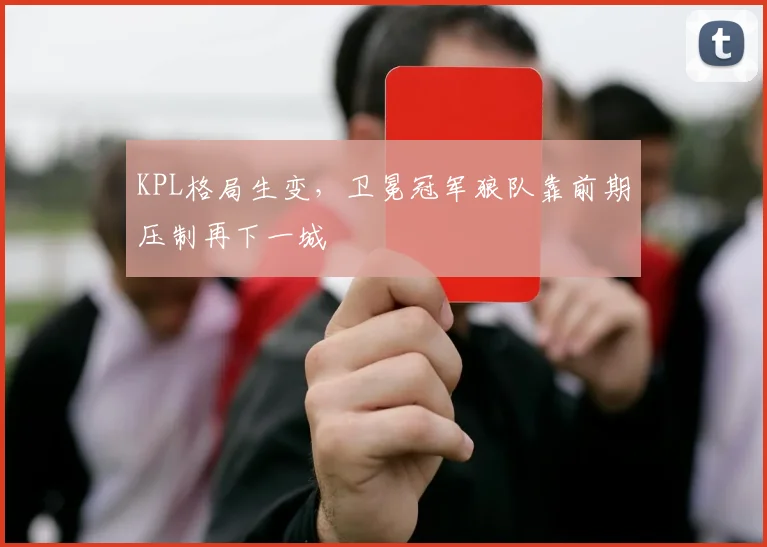 KPL格局生变，卫冕冠军狼队靠前期压制再下一城
