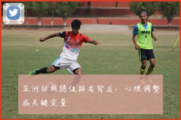 亚洲劲旅稳住排名背后，心理调整成关键变量