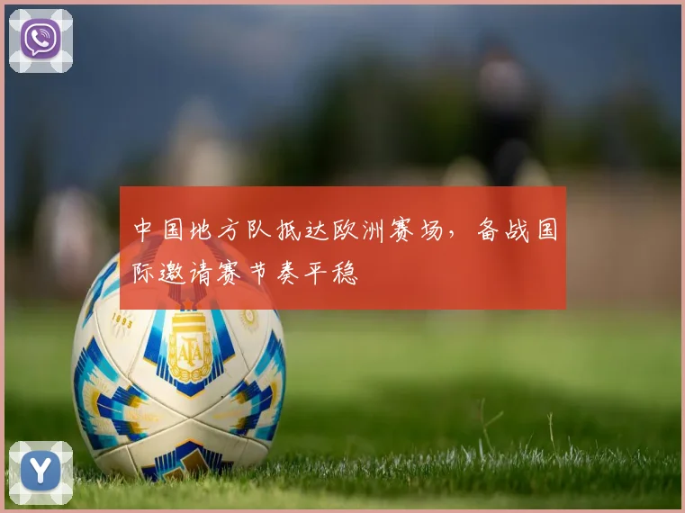 中国地方队抵达欧洲赛场，备战国际邀请赛节奏平稳