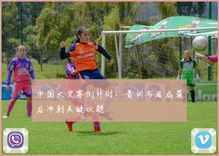 中国大奖赛倒计时，青训布局成最后冲刺关键议题