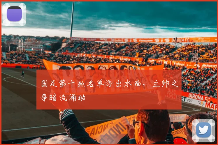 国足第十轮名单浮出水面，主帅之争暗流涌动