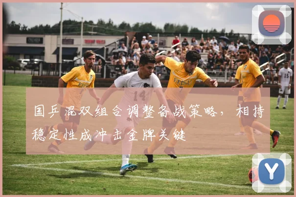 国乒混双组合调整备战策略，相持稳定性成冲击金牌关键