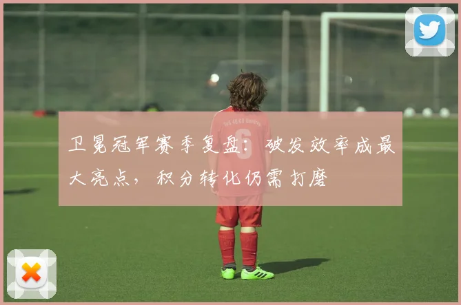 卫冕冠军赛季复盘：破发效率成最大亮点，积分转化仍需打磨