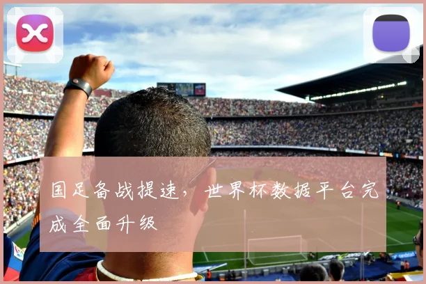 国足备战提速，世界杯数据平台完成全面升级