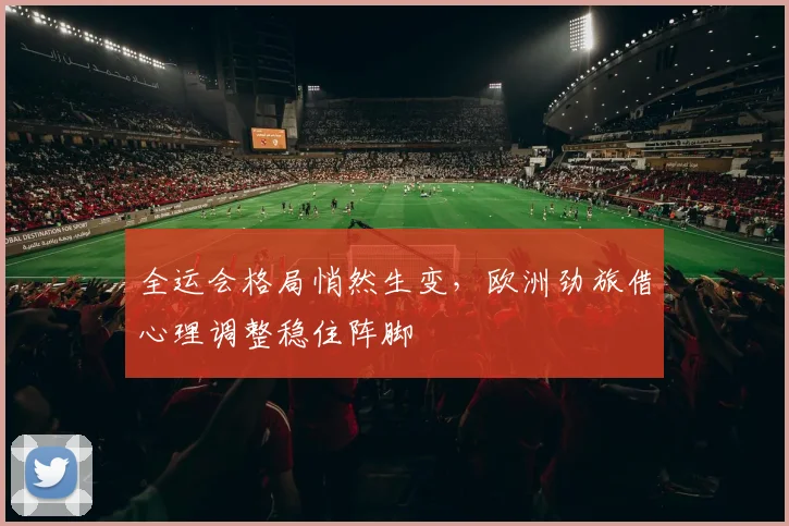 全运会格局悄然生变，欧洲劲旅借心理调整稳住阵脚