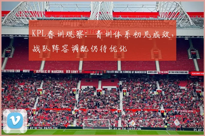 KPL春训观察：青训体系初见成效，战队阵容调配仍待优化