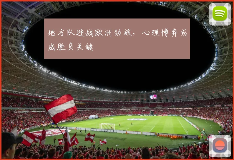 地方队迎战欧洲劲旅，心理博弈或成胜负关键