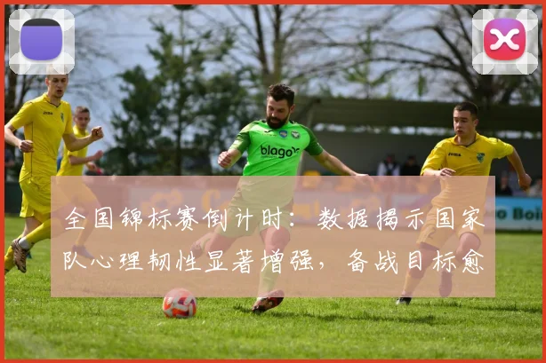 全国锦标赛倒计时：数据揭示国家队心理韧性显著增强，备战目标愈发明确