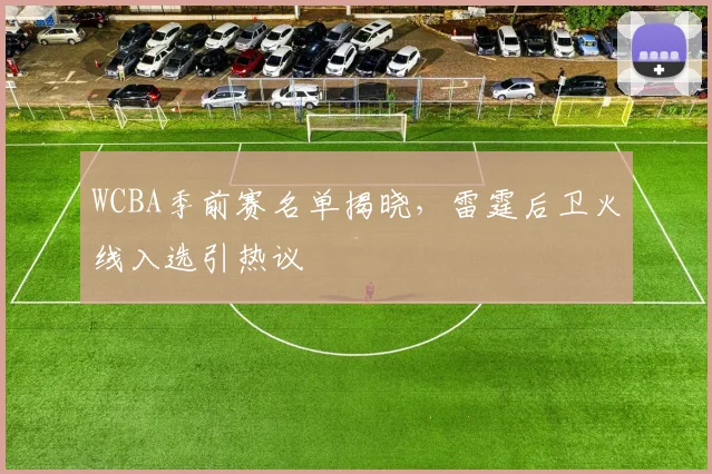 WCBA季前赛名单揭晓，雷霆后卫火线入选引热议