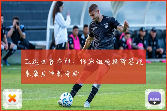 亚运收官在即，仰泳组轮换阵容迎来最后冲刺考验
