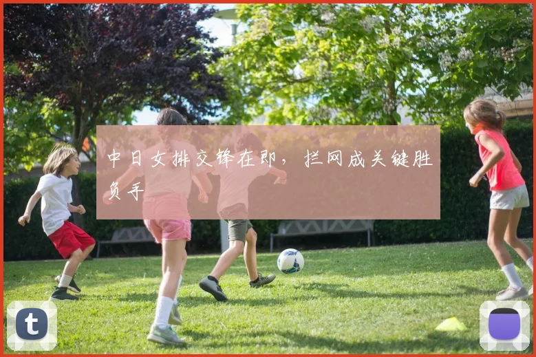 中日女排交锋在即，拦网成关键胜负手