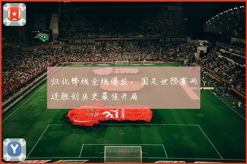 归化锋线全线爆发，国足世预赛两连胜创历史最佳开局