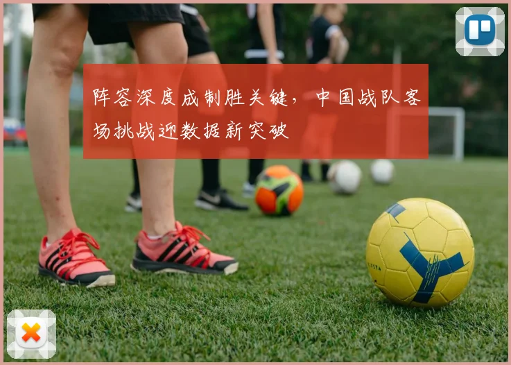 阵容深度成制胜关键，中国战队客场挑战迎数据新突破